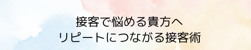 接客で悩む貴方へ　リピートにつながる接客術